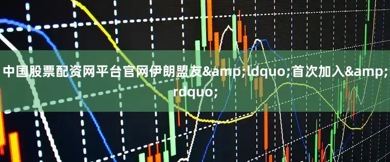 中国股票配资网平台官网伊朗盟友&ldquo;首次加入&rdquo;