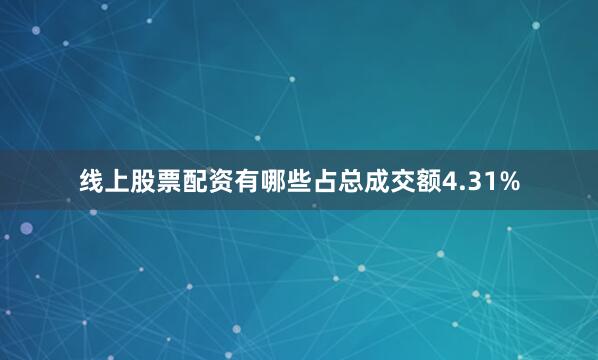 线上股票配资有哪些占总成交额4.31%