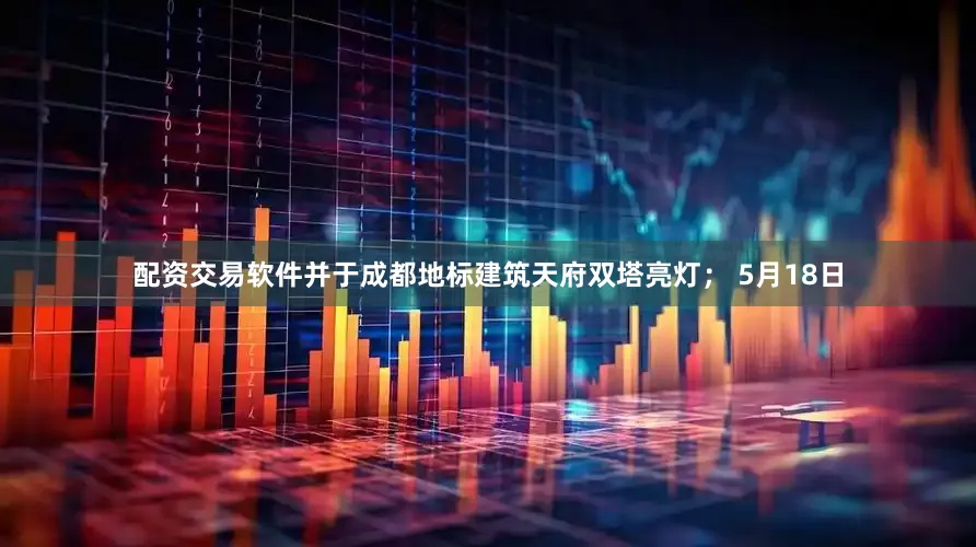 配资交易软件并于成都地标建筑天府双塔亮灯； 5月18日