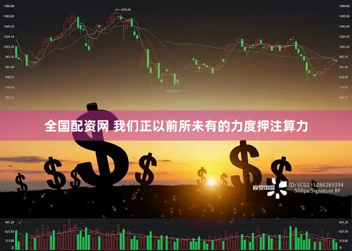 全国配资网 我们正以前所未有的力度押注算力