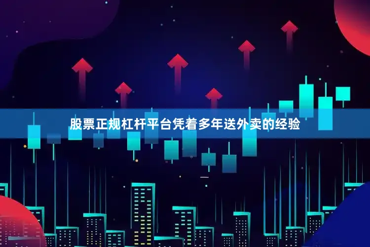 股票正规杠杆平台凭着多年送外卖的经验