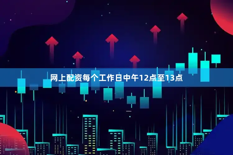 网上配资每个工作日中午12点至13点