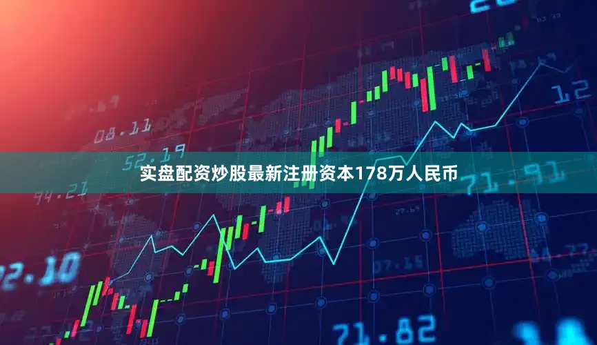 实盘配资炒股最新注册资本178万人民币