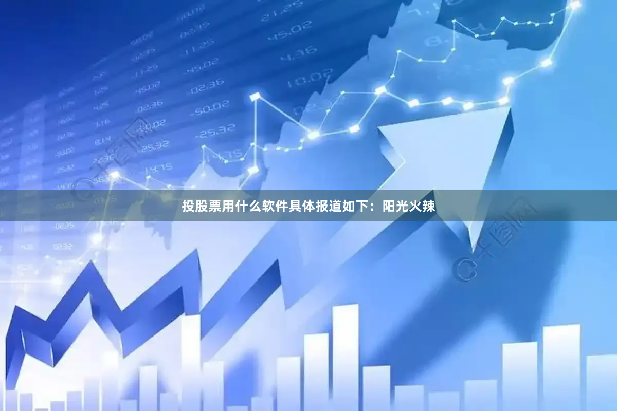 投股票用什么软件具体报道如下：阳光火辣