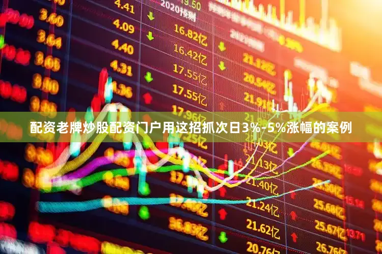 配资老牌炒股配资门户用这招抓次日3%-5%涨幅的案例