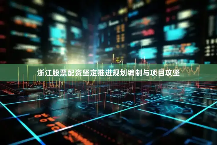 浙江股票配资坚定推进规划编制与项目攻坚