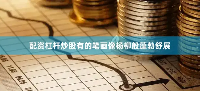 配资杠杆炒股有的笔画像杨柳般蓬勃舒展