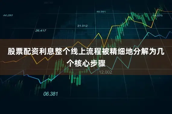 股票配资利息整个线上流程被精细地分解为几个核心步骤