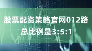 股票配资策略官网012路总比例是3:5:1