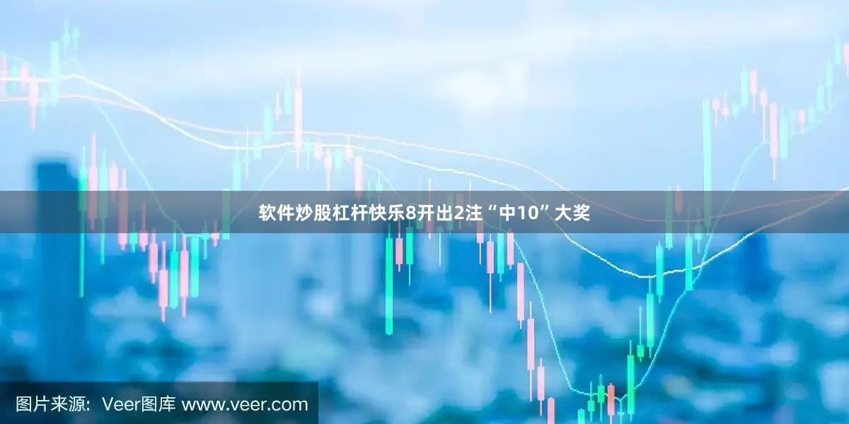 软件炒股杠杆快乐8开出2注“中10”大奖