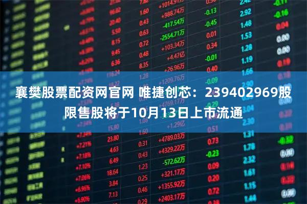 襄樊股票配资网官网 唯捷创芯：239402969股限售股将于10月13日上市流通