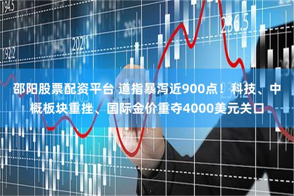 邵阳股票配资平台 道指暴泻近900点！科技、中概板块重挫、国际金价重夺4000美元关口