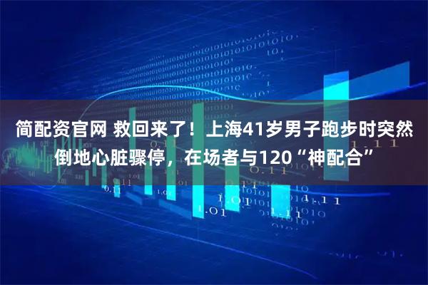 简配资官网 救回来了！上海41岁男子跑步时突然倒地心脏骤停，在场者与120“神配合”