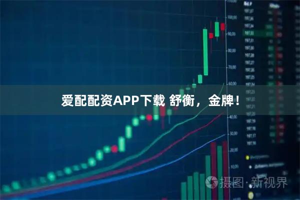 爱配配资APP下载 舒衡，金牌！