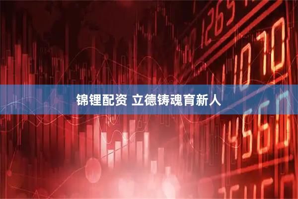 锦锂配资 立德铸魂育新人