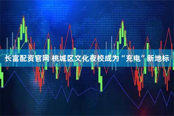 长富配资官网 桃城区文化夜校成为“充电”新地标
