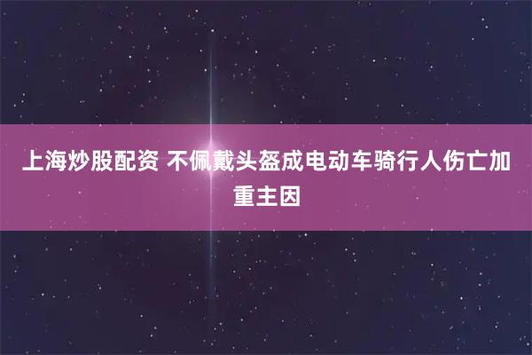 上海炒股配资 不佩戴头盔成电动车骑行人伤亡加重主因