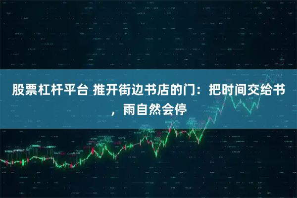 股票杠杆平台 推开街边书店的门：把时间交给书，雨自然会停
