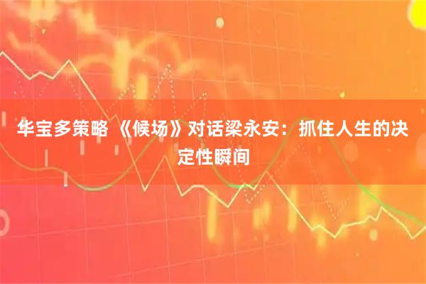 华宝多策略 《候场》对话梁永安：抓住人生的决定性瞬间