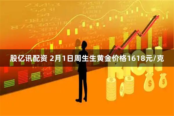 股亿讯配资 2月1日周生生黄金价格1618元/克