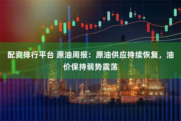 配资排行平台 原油周报：原油供应持续恢复，油价保持弱势震荡