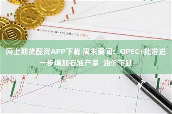网上期货配资APP下载 周末要闻：OPEC+批准进一步增加石油产量  油价下跌