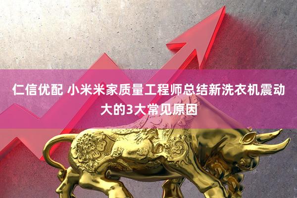 仁信优配 小米米家质量工程师总结新洗衣机震动大的3大常见原因