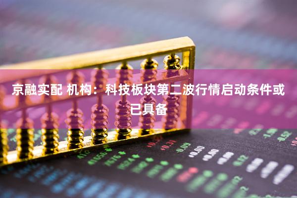京融实配 机构:科技板块第二波行情启动条件或已具备